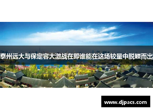 泰州远大与保定容大激战在即谁能在这场较量中脱颖而出