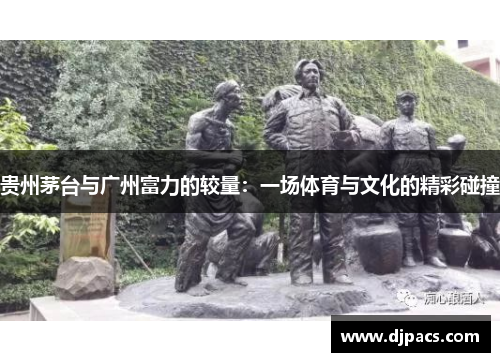 贵州茅台与广州富力的较量：一场体育与文化的精彩碰撞
